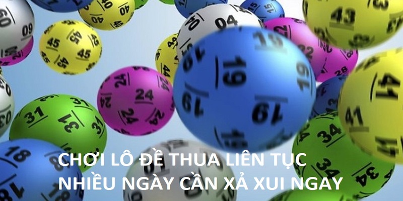 Thua lỗ lô đề liên tục nhiều ngày cần xả xui ngay